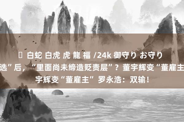 ✨白蛇 白虎 虎 龍 福 /24k 御守り お守り “1:1复刻东方甄选”后，“里面尚未缔造贬责层”？董宇辉变“董雇主” 罗永浩：双输！