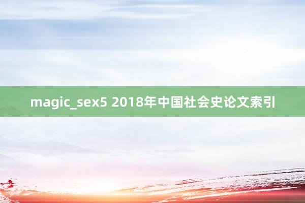 magic_sex5 2018年中国社会史论文索引