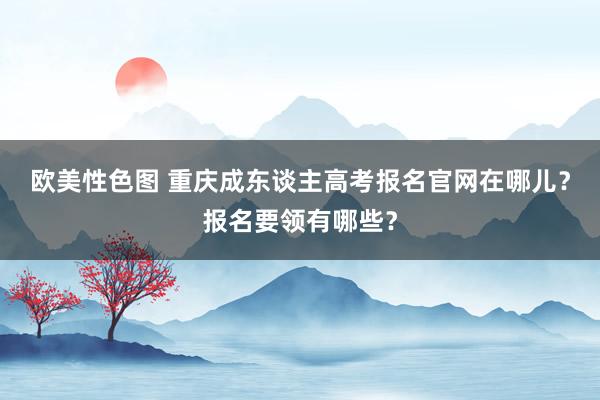 欧美性色图 重庆成东谈主高考报名官网在哪儿？报名要领有哪些？